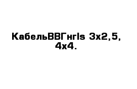 Кабель	ВВГнгls 3х2,5, 4х4.